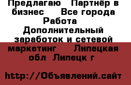 Предлагаю : Партнёр в бизнес   - Все города Работа » Дополнительный заработок и сетевой маркетинг   . Липецкая обл.,Липецк г.